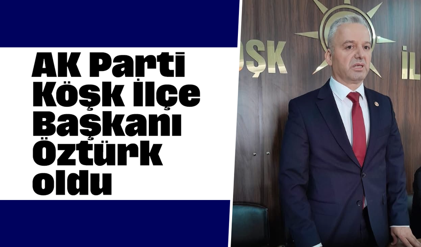 AK Parti Köşk İlçe Başkanı Öztürk oldu