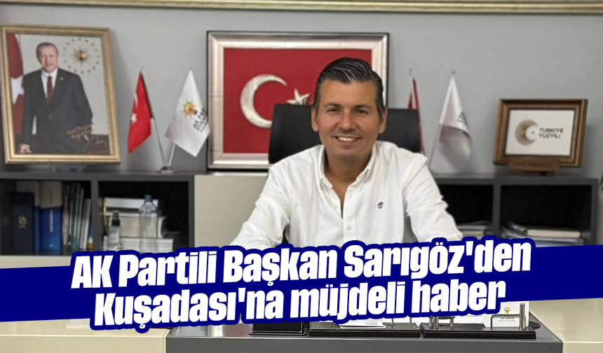 AK Partili Başkan Sarıgöz'den Kuşadası'na müjdeli haber