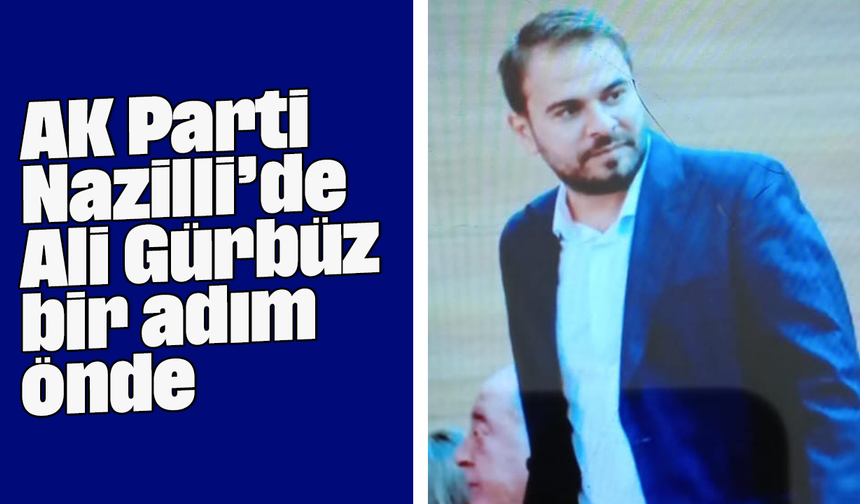 AK Parti Nazilli’de Ali Gürbüz bir adım önde