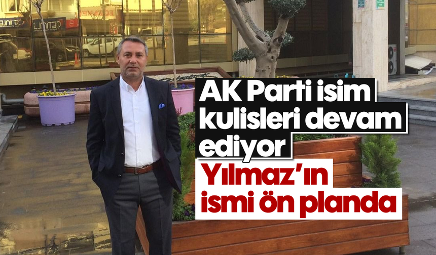 AK Parti isim kulisleri devam ediyor: Yılmaz’ın ismi ön planda