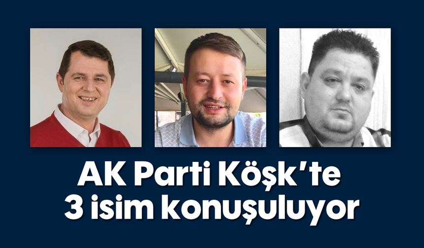 AK Parti Köşk’te 3 isim konuşuluyor