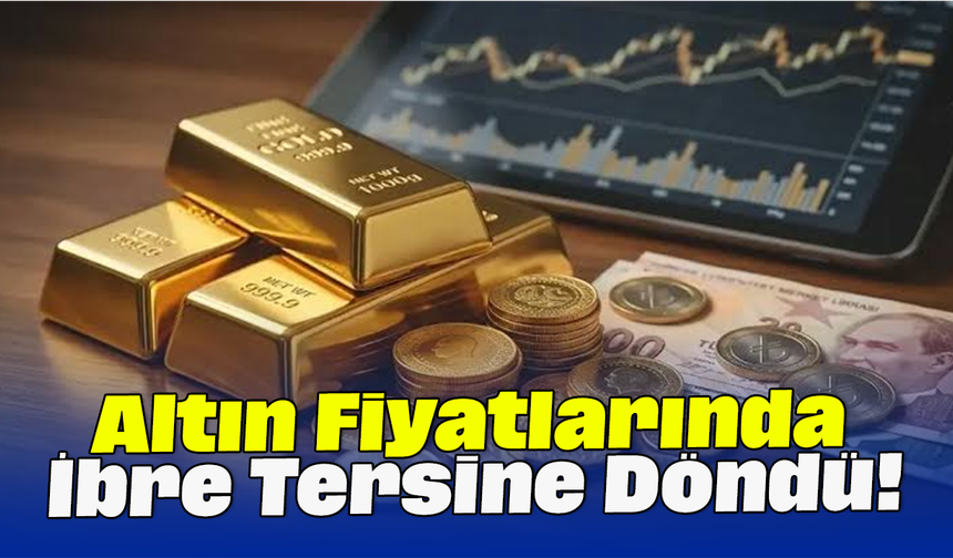 Altın Fiyatlarında İbre Tersine Döndü!