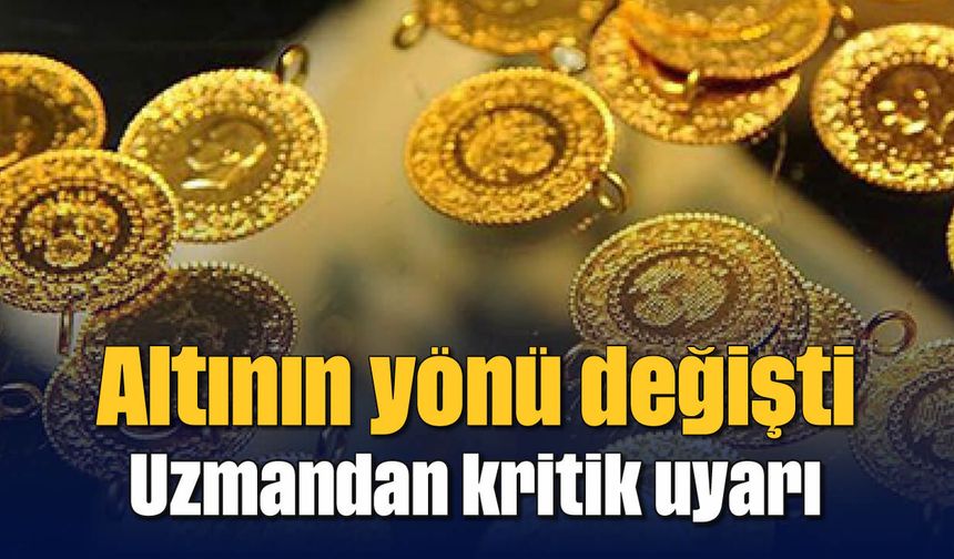 Altının yönü değişti: Uzmandan kritik uyarı