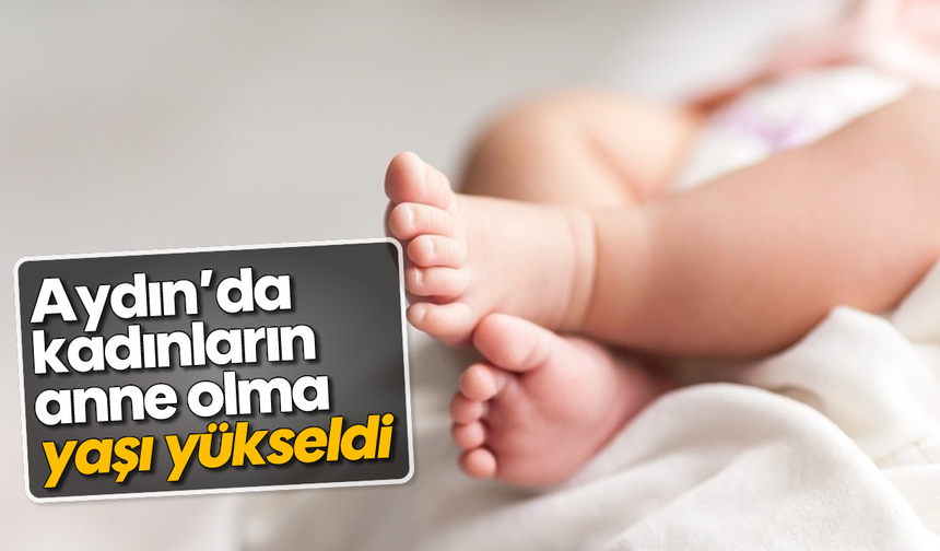 Aydın’da kadınların anne olma yaşı yükseldi