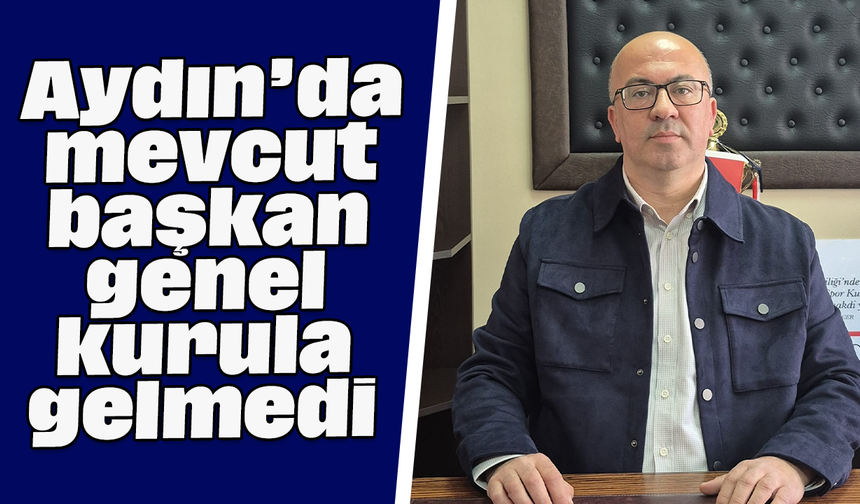 Aydın’da mevcut başkan genel kurula gelmedi