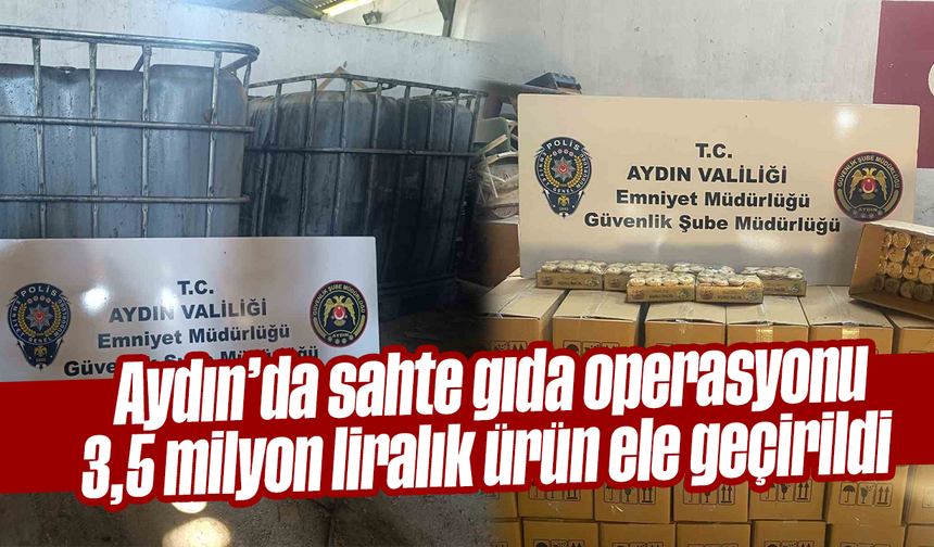 Aydın’da sahte gıda operasyonu: 3,5 milyon liralık ürün ele geçirildi