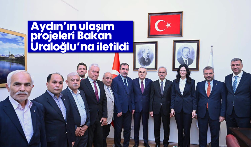Aydın’ın ulaşım projeleri Bakan Uraloğlu’na iletildi