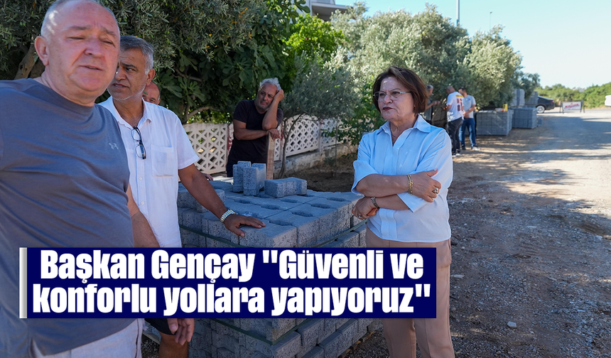 Başkan Gençay "Güvenli ve konforlu yollara yapıyoruz"