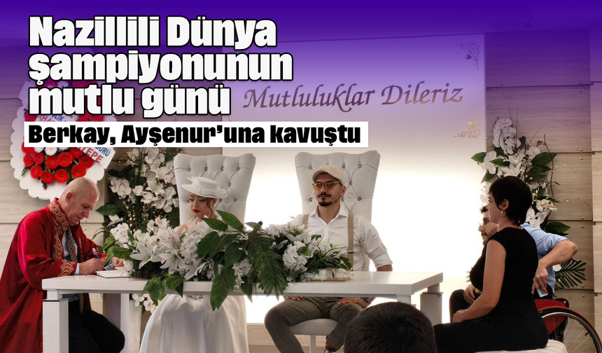 Nazillili Dünya şampiyonunun mutlu günü: Berkay, Ayşenur’una kavuştu
