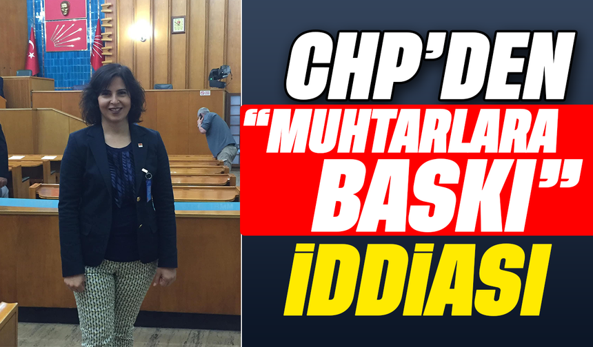 CHP’den ‘muhtarlara baskı’ iddiası