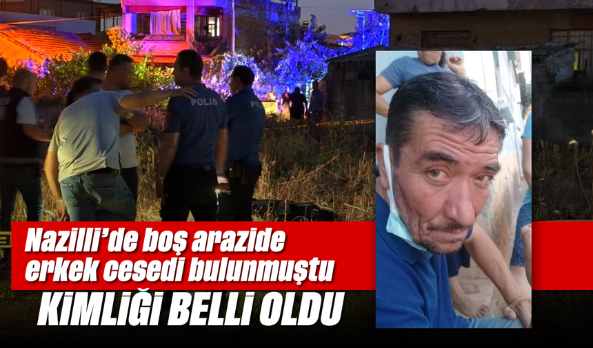 Nazilli’de boş arazide erkek cesedi bulunmuştu: Kimliği belli oldu