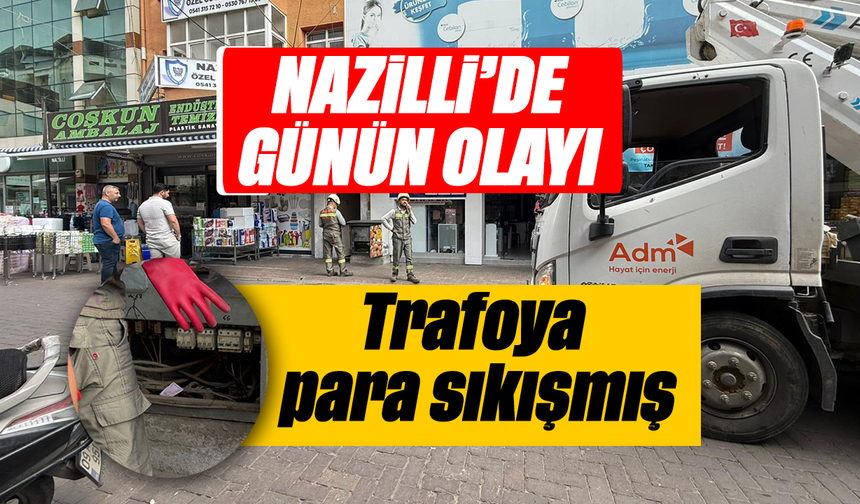 Nazilli’de günün olayı :Trafoya para sıkışmış