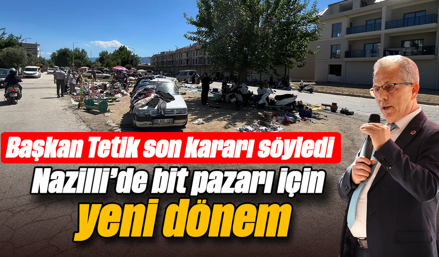 Başkan Tetik son kararı söyledi: Nazilli’de bit pazarı için yeni dönem