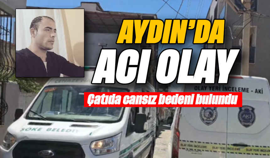 Aydın’da acı olay: Çatıda cansız bedeni bulundu