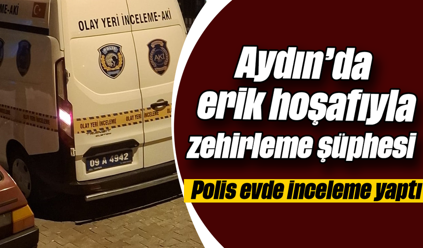Aydın’da erik hoşafıyla zehirleme şüphesi: Polis evde inceleme yaptı