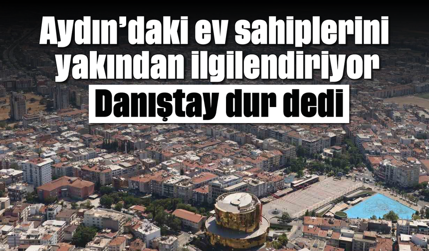 Aydın’daki ev sahiplerini yakından ilgilendiriyor: Danıştay 'dur' dedi