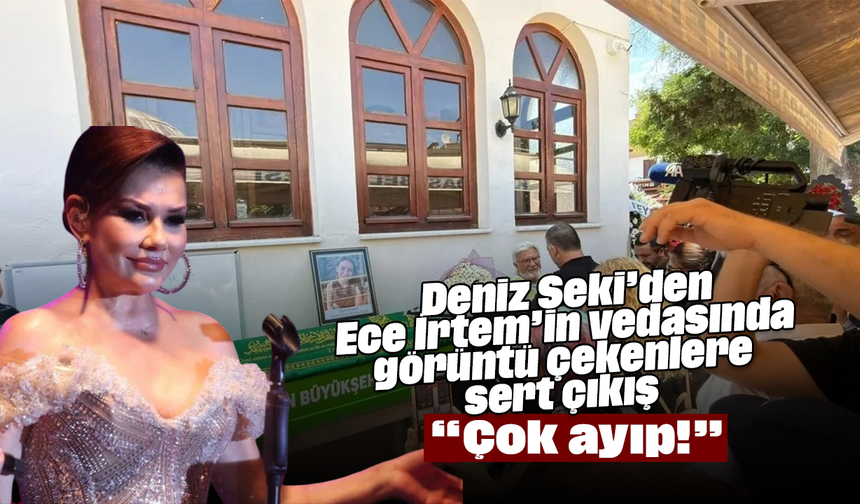 Deniz Seki’den Ece İrtem’in vedasında görüntü çekenlere sert çıkış: “Çok ayıp!”