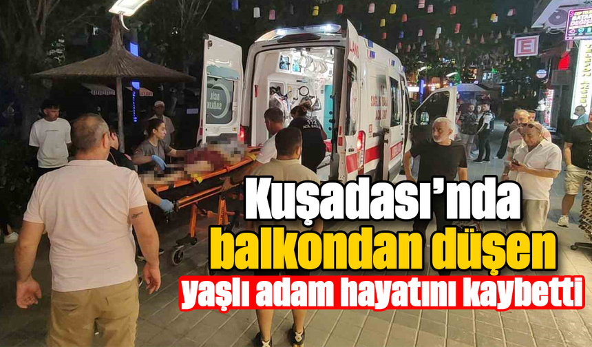 Kuşadası’nda balkondan düşen yaşlı adam hayatını kaybetti