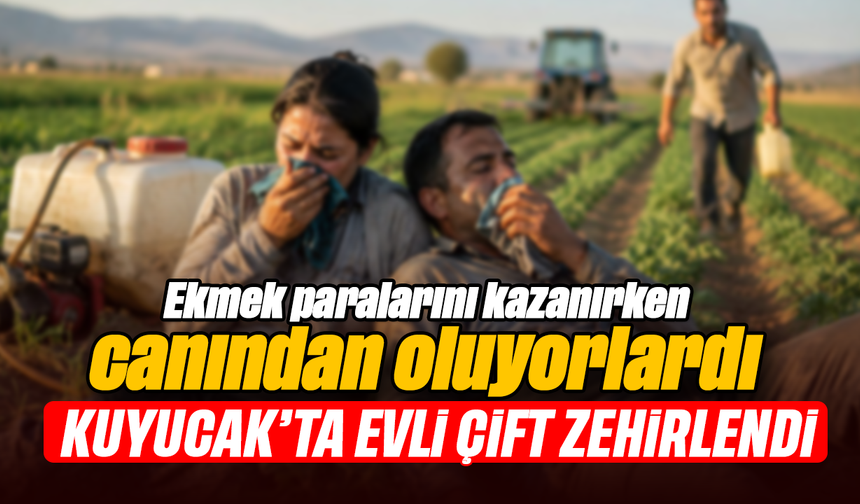Ekmek paralarını kazanırken canından oluyorlardı : Kuyucak’ta evli çift zehirlendi