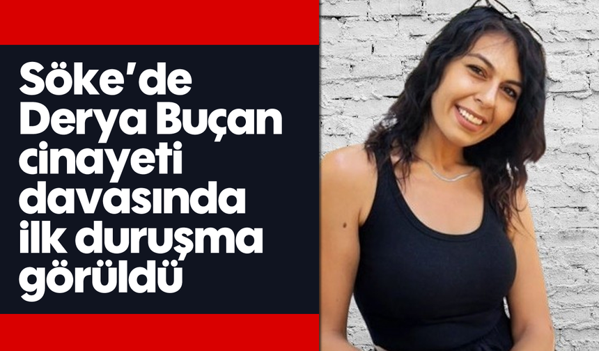 Söke’de Derya Buçan cinayeti davasında ilk duruşma görüldü