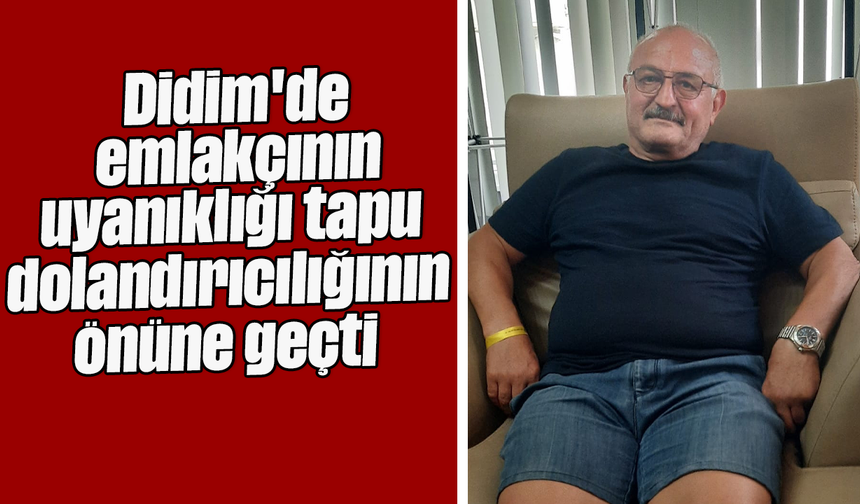 Didim'de emlakçının uyanıklığı tapu dolandırıcılığının önüne geçti