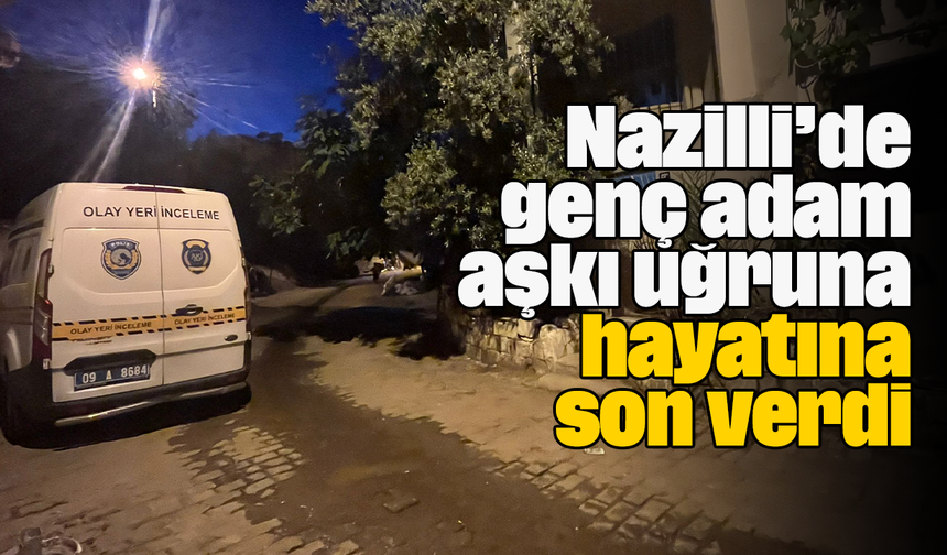 Nazilli’de genç adam aşkı uğruna hayatına son verdi