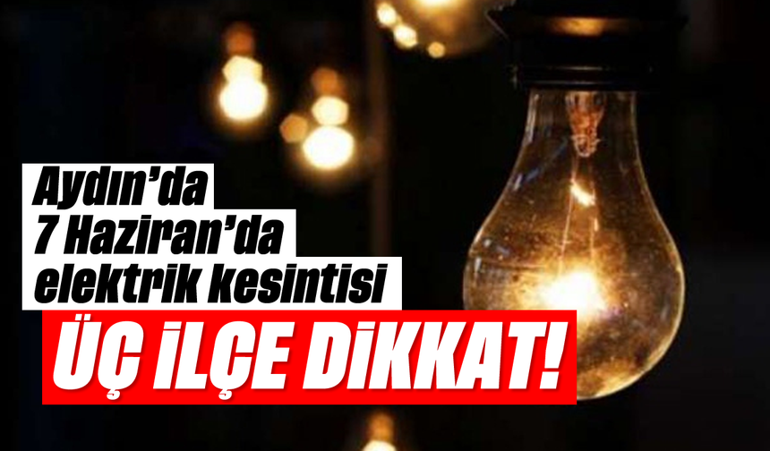 Aydın’da 7 Haziran’da elektrik kesintisi: Üç ilçe dikkat!