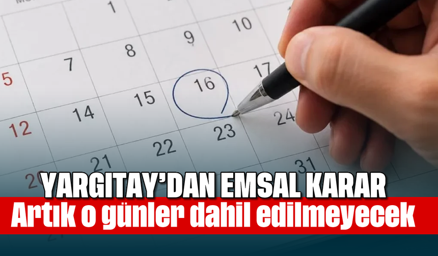 Yargıtay’dan emsal karar: Artık o günler dahil edilmeyecek