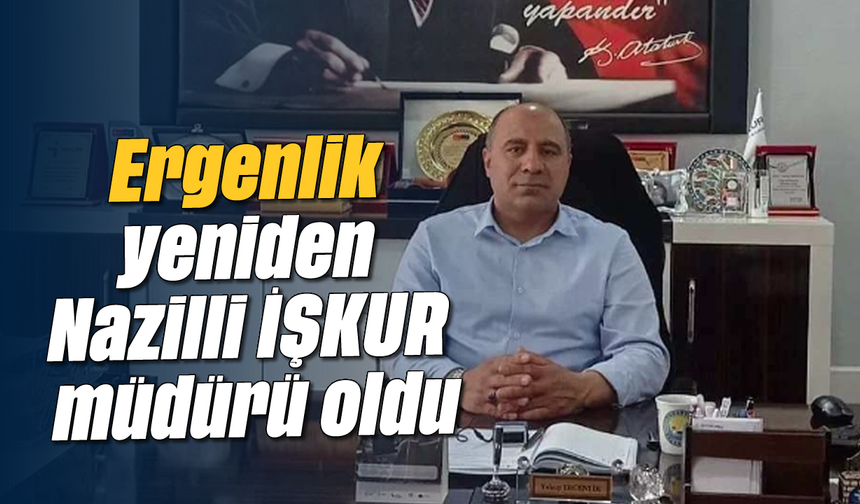 Ergenlik, yeniden Nazilli İŞKUR müdürü oldu