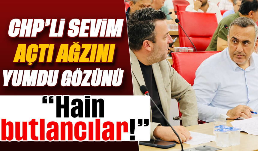 CHP’li Sevim açtı ağzını yumdu gözünü :“Hain butlancılar!”