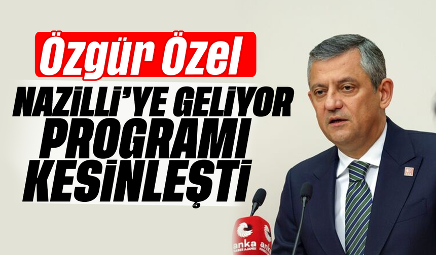 Özgür Özel Nazilli’ye geliyor Programı kesinleşti