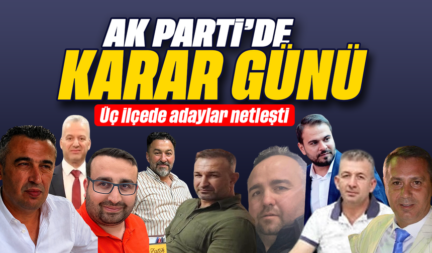 AK Parti'de karar günü: Üç ilçede adaylar netleşti