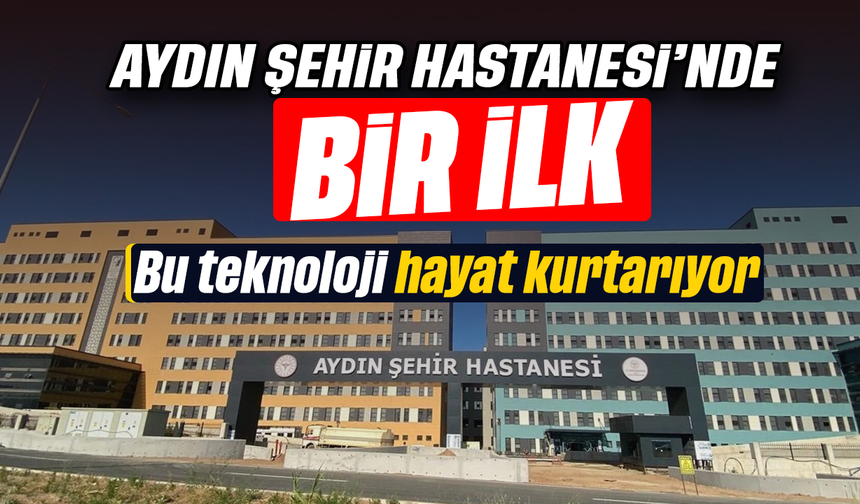 Aydın Şehir Hastanesi’nde bir ilk: Bu teknoloji hayat kurtarıyor