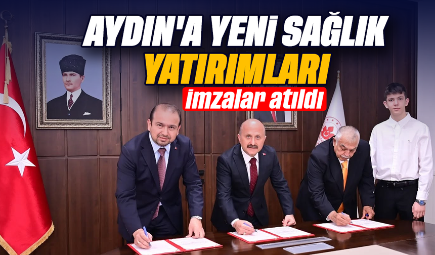Aydın'a yeni sağlık yatırımları: İmzalar atıldı