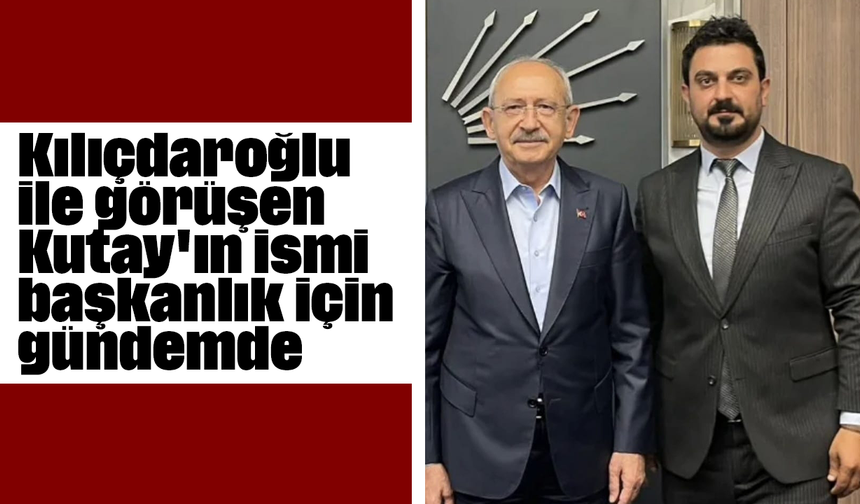 Kılıçdaroğlu ile görüşen Kutay'ın ismi, başkanlık için gündemde