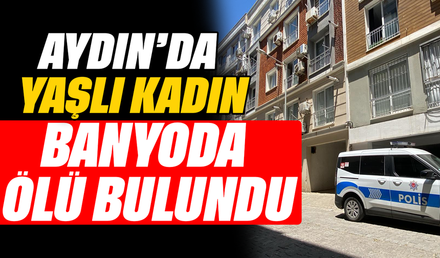 Aydın’da yaşlı kadın banyoda ölü bulundu