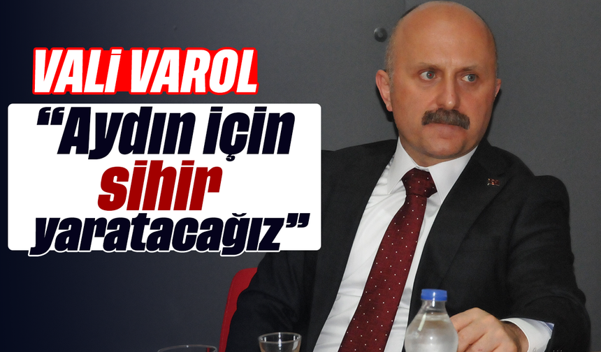 Vali Varol, “Aydın için sihir yaratacağız”