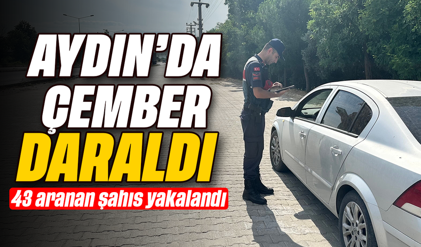 Aydın’da çember daraldı: 43 aranan şahıs yakalandı