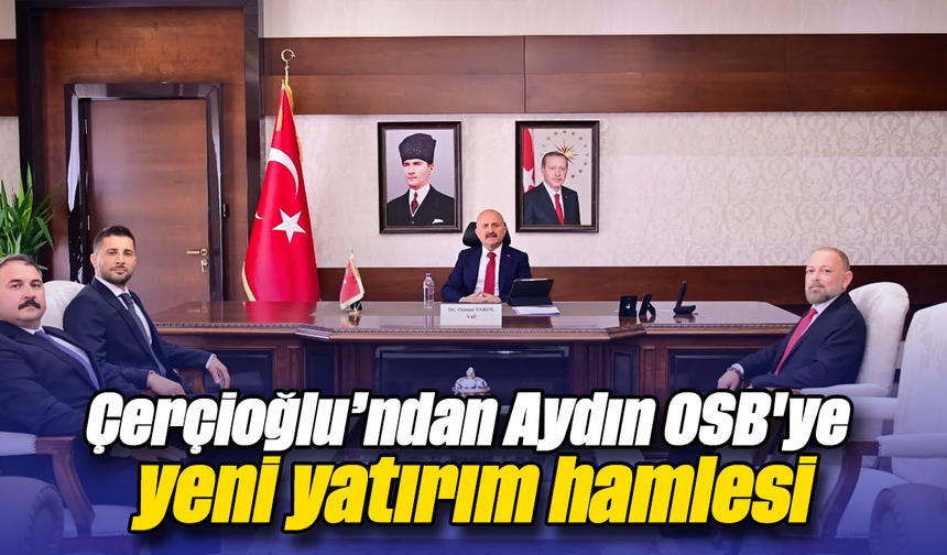 Çerçioğlu’ndan Aydın OSB'ye yeni yatırım hamlesi