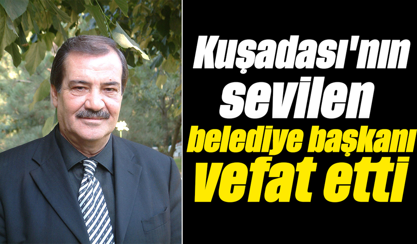 Kuşadası'nın sevilen belediye başkanı vefat etti