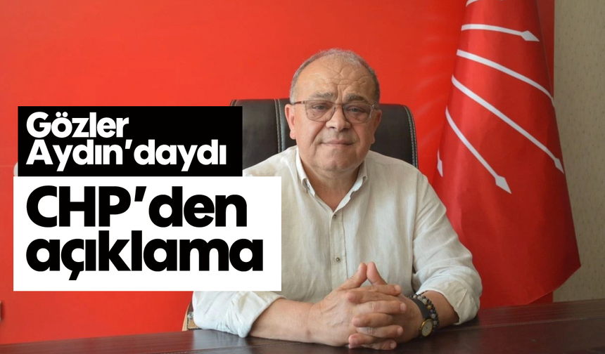 Gözler Aydın'daydı: CHP'den açıklama