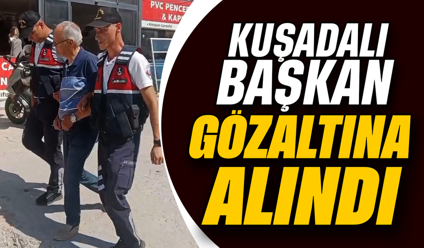 Kuşadalı Başkan  gözaltına alındı