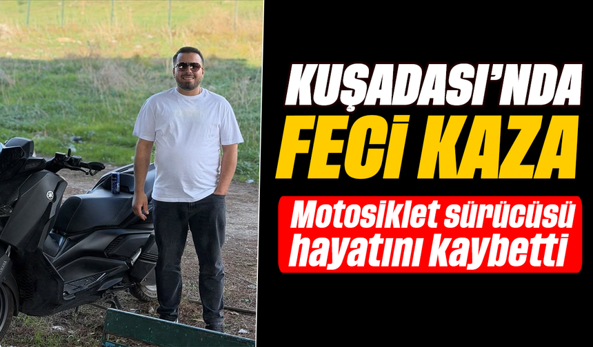 Kuşadası’nda feci kaza: motosiklet sürücüsü hayatını kaybetti