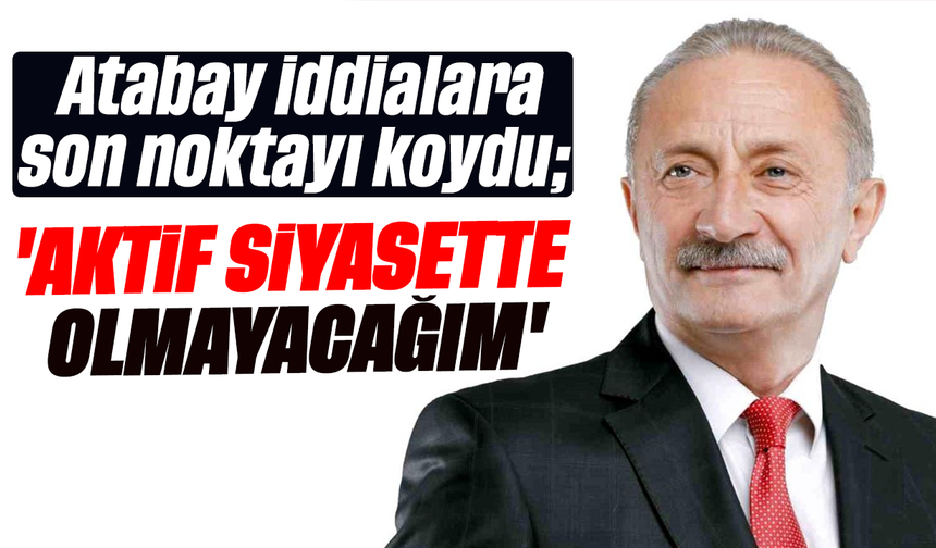 Atabay iddialara son noktayı koydu; 'Aktif siyasette olmayacağım'