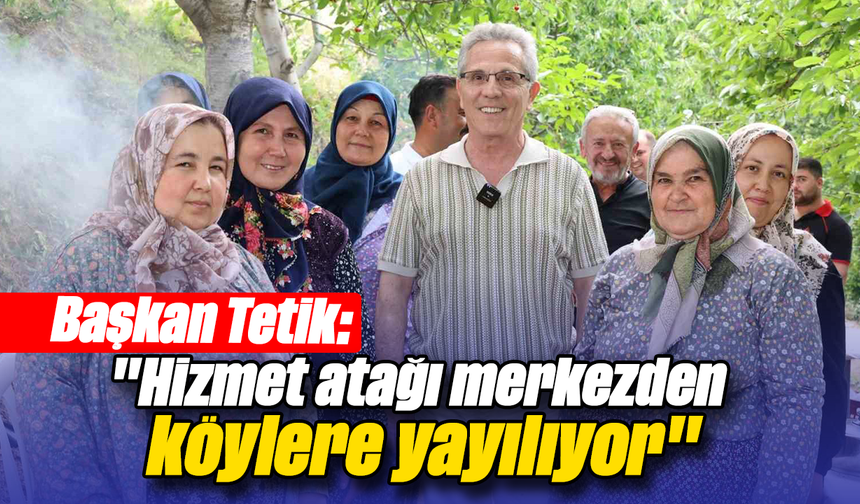 Başkan Tetik: "Hizmet atağı merkezden köylere yayılıyor"
