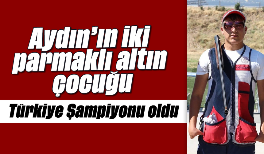 Aydın’ın iki parmaklı altın çocuğu: Türkiye Şampiyonu oldu