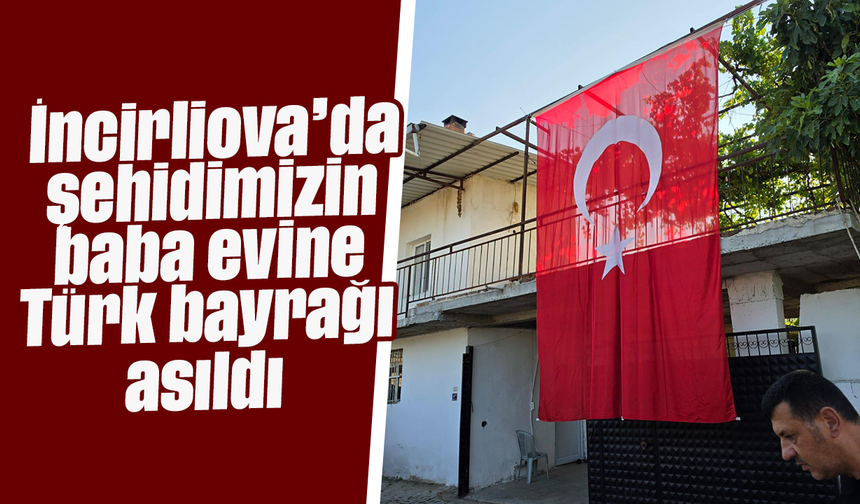 İncirliova’da şehidimizin baba evine Türk bayrağı asıldı