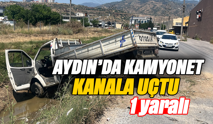 Aydın’da kamyonet kanala uçtu: 1 yaralı
