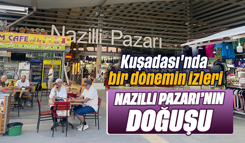 Kuşadası'nda bir dönemin izleri: Nazilli Pazarı'nın doğuşu