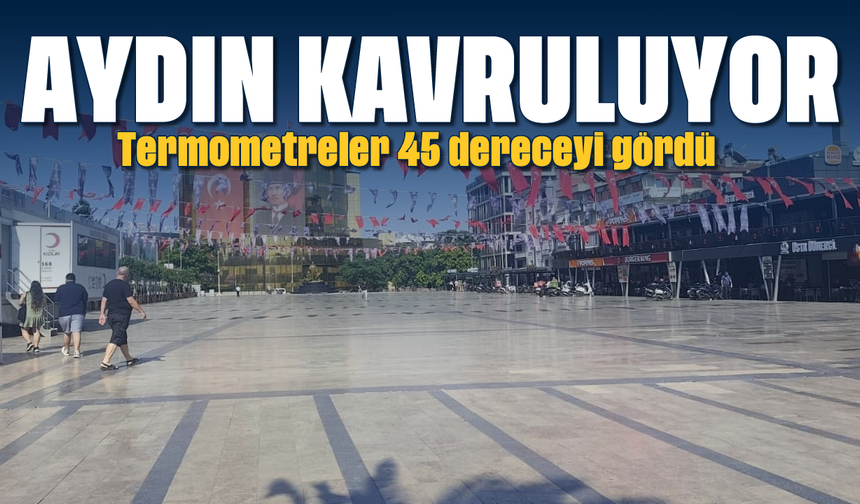 Aydın kavruluyor! Termometreler 45 dereceyi gördü